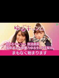 [x]ゆるキャン 放送直前 福原遥＆大原優乃ゆる生LIVE配信 (1/3) - ニコニコ動画