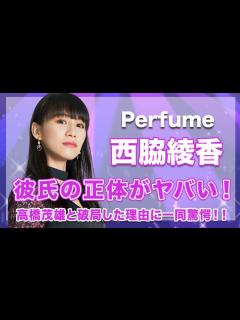 [x]【Perfume・西脇綾香/あーちゃん】熱愛彼氏の正体がヤバい...！高橋茂雄と破局した真の理由に驚きを隠せない...！ - YouTube